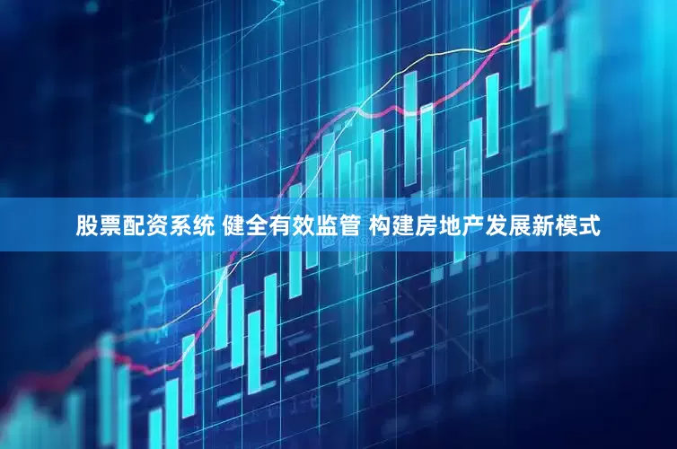 股票配资系统 健全有效监管 构建房地产发展新模式