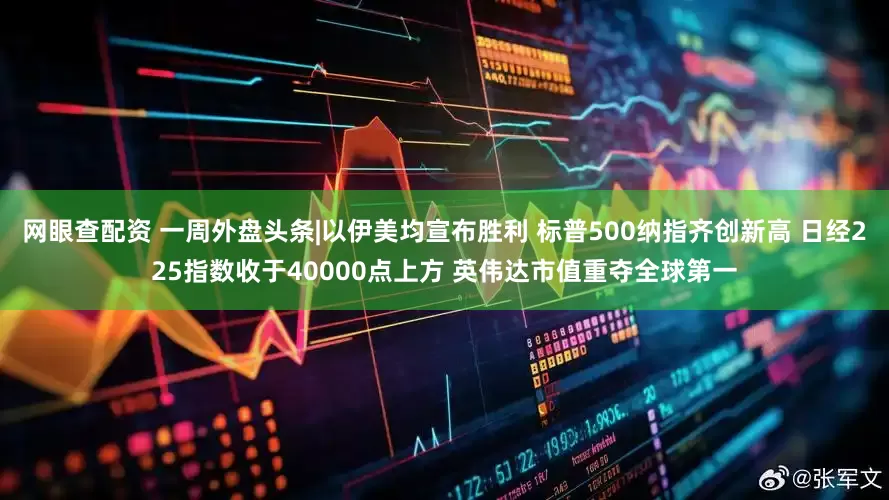 网眼查配资 一周外盘头条|以伊美均宣布胜利 标普500纳指齐创新高 日经225指数收于40000点上方 英伟达市值重夺全球第一