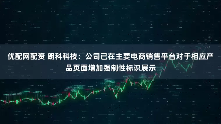 优配网配资 朗科科技：公司已在主要电商销售平台对于相应产品页面增加强制性标识展示