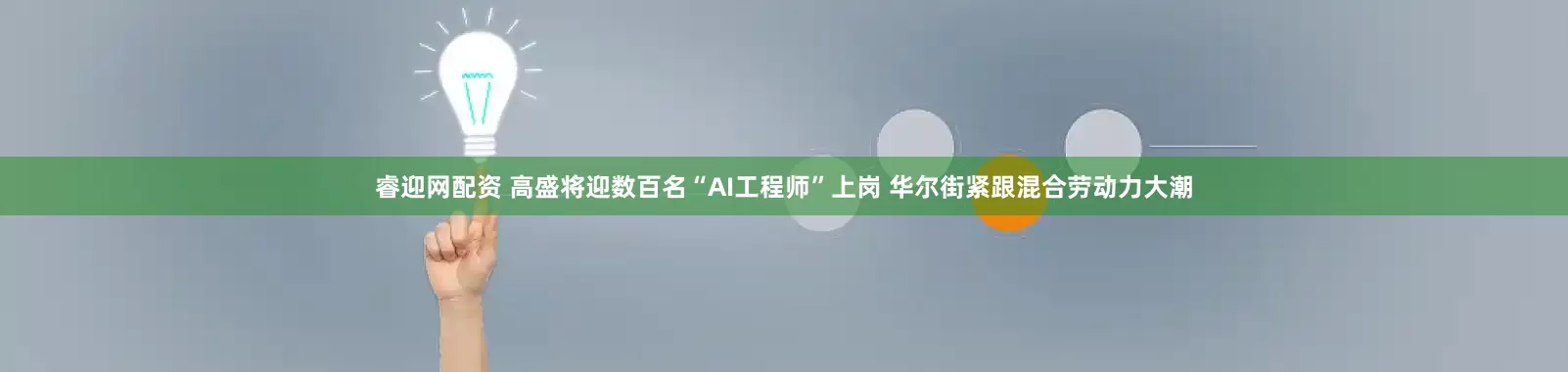 睿迎网配资 高盛将迎数百名“AI工程师”上岗 华尔街紧跟混合劳动力大潮