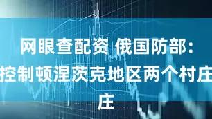 网眼查配资 俄国防部：控制顿涅茨克地区两个村庄