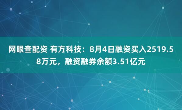 网眼查配资 有方科技：8月4日融资买入2519.58万元，融资融券余额3.51亿元