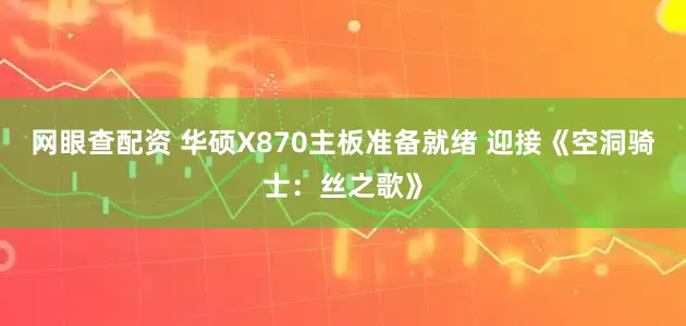 网眼查配资 华硕X870主板准备就绪 迎接《空洞骑士：丝之歌》
