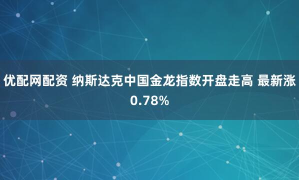 优配网配资 纳斯达克中国金龙指数开盘走高 最新涨0.78%