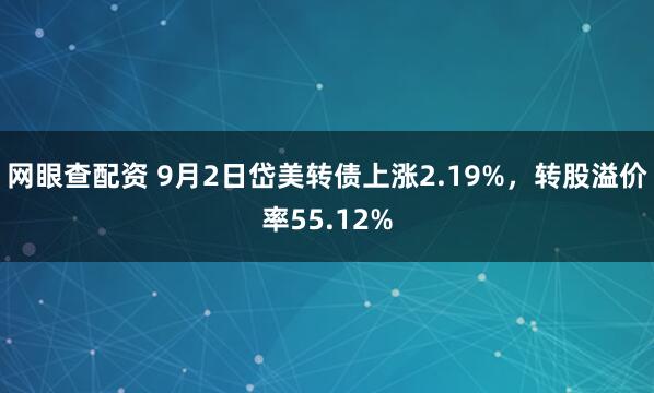 网眼查配资 9月2日岱美转债上涨2.19%，转股溢价率55.12%