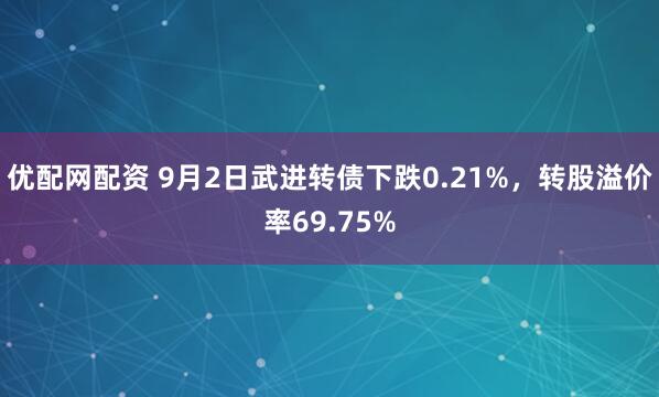 优配网配资 9月2日武进转债下跌0.21%，转股溢价率69.75%